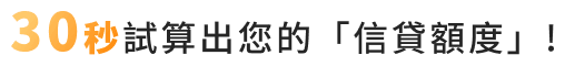30秒試算出您的信貸額度